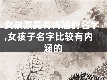 女孩漂亮有内涵的名字,女孩子名字比较有内涵的