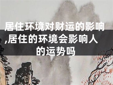 居住环境对财运的影响,居住的环境会影响人的运势吗