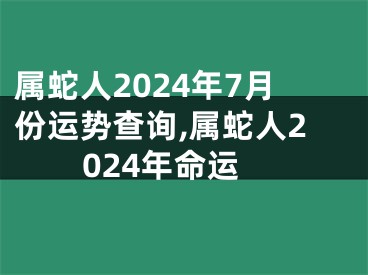 属蛇人2024年7月份运势查询,属蛇人2024年命运