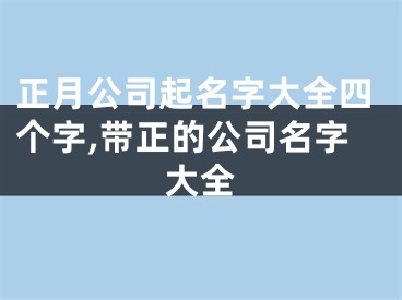 正月公司起名字大全四个字,带正的公司名字大全