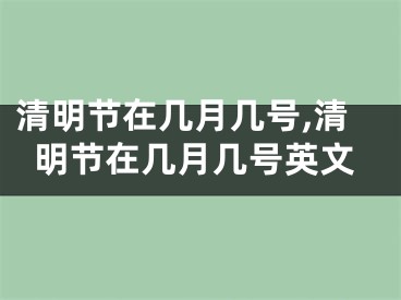 清明节在几月几号,清明节在几月几号英文