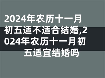 2024年农历十一月初五适不适合结婚,2024年农历十一月初五适宜结婚吗
