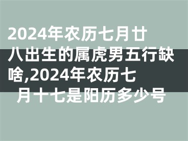 2024年农历七月廿八出生的属虎男五行缺啥,2024年农历七月十七是阳历多少号