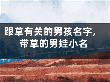 跟草有关的男孩名字,带草的男娃小名