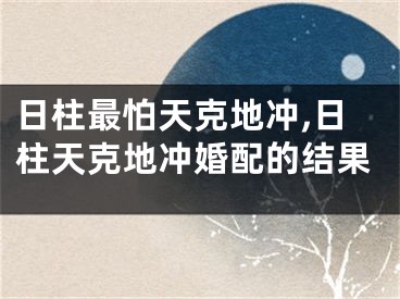 日柱最怕天克地冲,日柱天克地冲婚配的结果