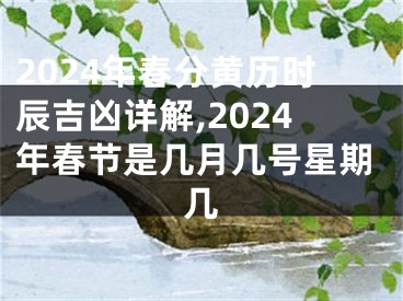 2024年春分黄历时辰吉凶详解,2024年春节是几月几号星期几