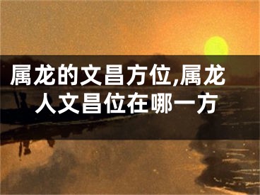 属龙的文昌方位,属龙人文昌位在哪一方