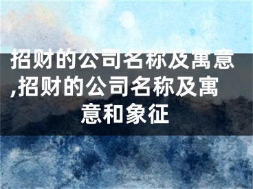 招财的公司名称及寓意,招财的公司名称及寓意和象征