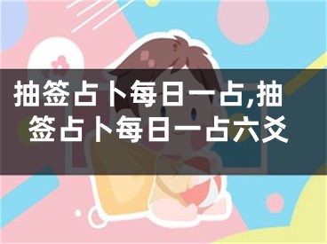 抽签占卜每日一占,抽签占卜每日一占六爻