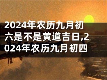 2024年农历九月初六是不是黄道吉日,2024年农历九月初四