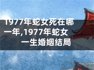 1977年蛇女死在哪一年,1977年蛇女一生婚姻结局