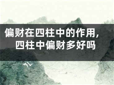 偏财在四柱中的作用,四柱中偏财多好吗