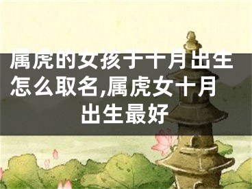 属虎的女孩于十月出生怎么取名,属虎女十月出生最好