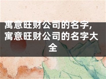 寓意旺财公司的名字,寓意旺财公司的名字大全
