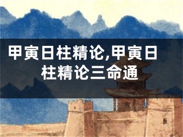 甲寅日柱精论,甲寅日柱精论三命通