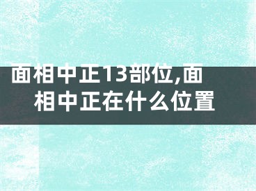 面相中正13部位,面相中正在什么位置