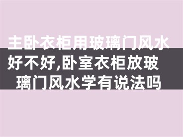 主卧衣柜用玻璃门风水好不好,卧室衣柜放玻璃门风水学有说法吗