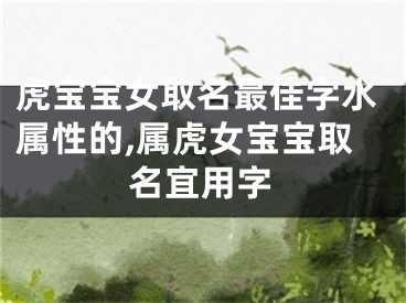 虎宝宝女取名最佳字水属性的,属虎女宝宝取名宜用字