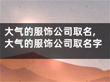 大气的服饰公司取名,大气的服饰公司取名字