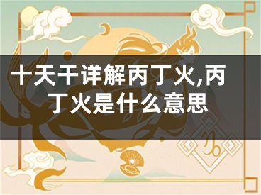 十天干详解丙丁火,丙丁火是什么意思