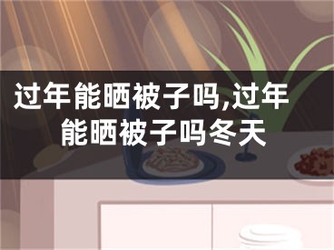 过年能晒被子吗,过年能晒被子吗冬天