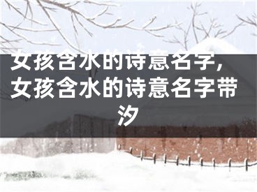 女孩含水的诗意名字,女孩含水的诗意名字带汐