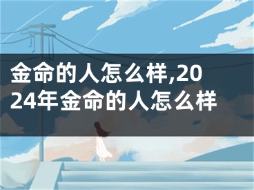 金命的人怎么样,2024年金命的人怎么样
