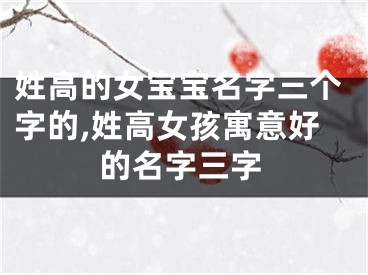 姓高的女宝宝名字三个字的,姓高女孩寓意好的名字三字