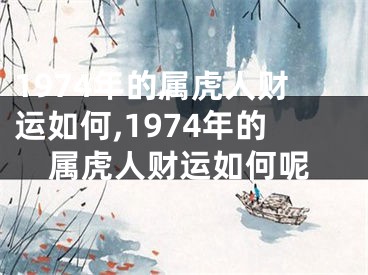 1974年的属虎人财运如何,1974年的属虎人财运如何呢