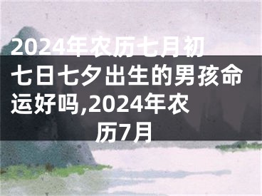 2024年农历七月初七日七夕出生的男孩命运好吗,2024年农历7月