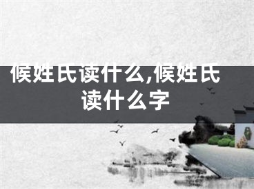 候姓氏读什么,候姓氏读什么字