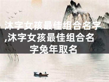 沐字女孩最佳组合名字,沐字女孩最佳组合名字兔年取名