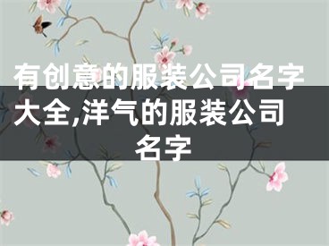 有创意的服装公司名字大全,洋气的服装公司名字