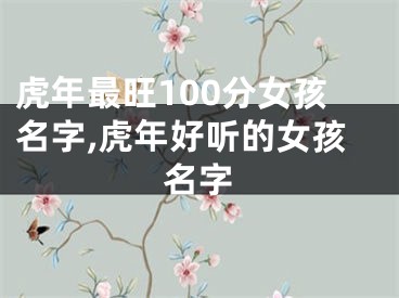 虎年最旺100分女孩名字,虎年好听的女孩名字