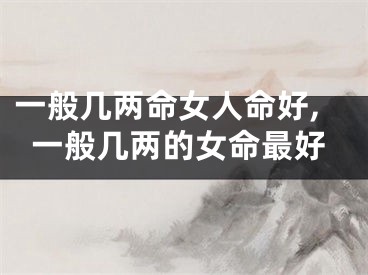 一般几两命女人命好,一般几两的女命最好