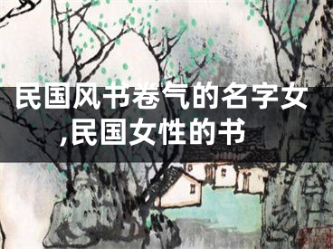 民国风书卷气的名字女,民国女性的书