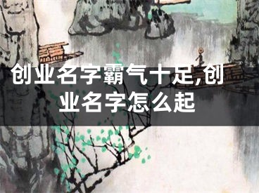 创业名字霸气十足,创业名字怎么起