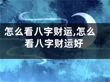 怎么看八字财运,怎么看八字财运好