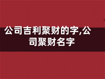 公司吉利聚财的字,公司聚财名字