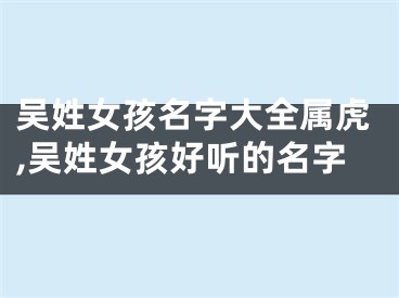 吴姓女孩名字大全属虎,吴姓女孩好听的名字