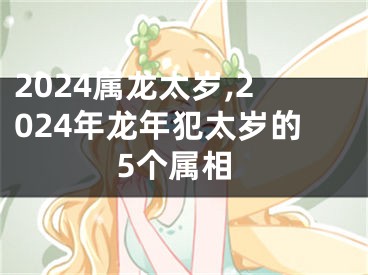 2024属龙太岁,2024年龙年犯太岁的5个属相