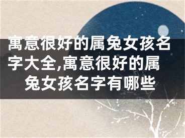 寓意很好的属兔女孩名字大全,寓意很好的属兔女孩名字有哪些