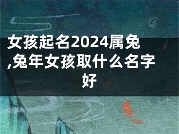 女孩起名2024属兔,兔年女孩取什么名字好