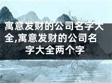 寓意发财的公司名字大全,寓意发财的公司名字大全两个字