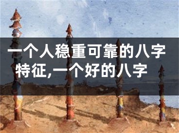 一个人稳重可靠的八字特征,一个好的八字