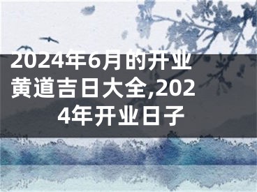 2024年6月的开业黄道吉日大全,2024年开业日子