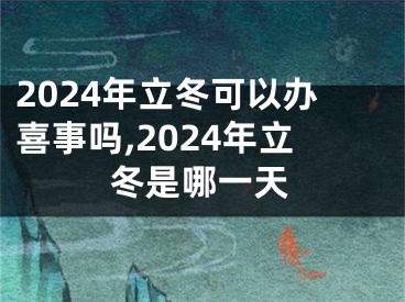2024年立冬可以办喜事吗,2024年立冬是哪一天