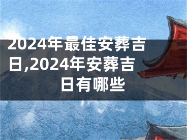 2024年最佳安葬吉日,2024年安葬吉日有哪些