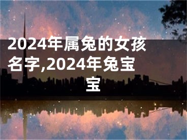 2024年属兔的女孩名字,2024年兔宝宝