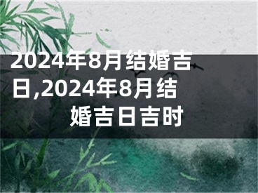 2024年8月结婚吉日,2024年8月结婚吉日吉时